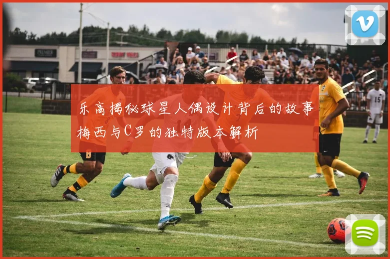 乐高揭秘球星人偶设计背后的故事梅西与C罗的独特版本解析