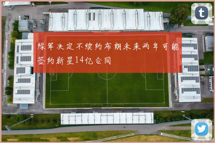 绿军决定不续约布朗未来两年可能签约新星14亿合同