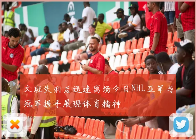 文班失利后迅速离场今日NHL亚军与冠军握手展现体育精神